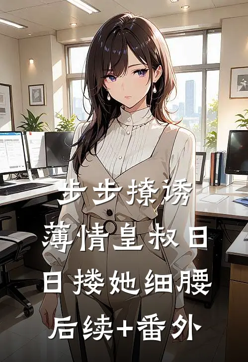 步步撩诱，薄情皇叔日日搂她细腰后续+番外