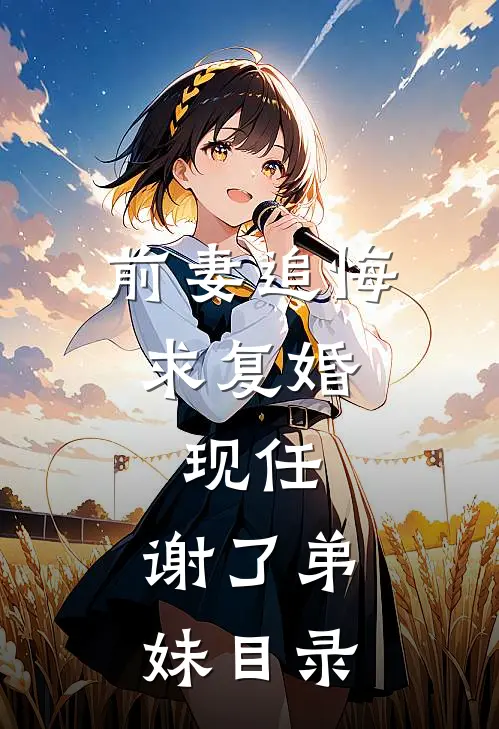 前妻追悔求复婚，现任：谢了弟妹目录