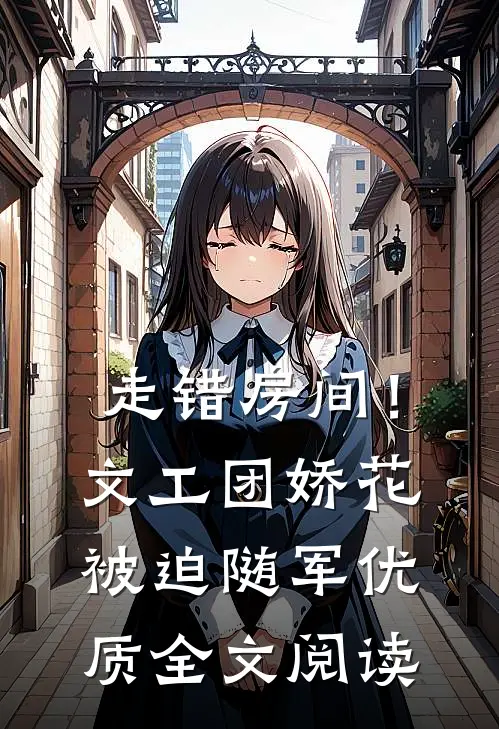 走错房间！文工团娇花被迫随军优质全文阅读