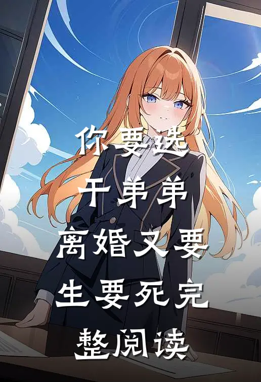 你要选干弟弟，离婚又要生要死完整阅读
