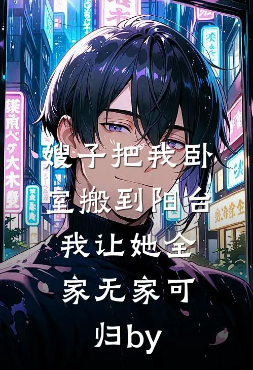 嫂子把我卧室搬到阳台，我让她全家无家可归by