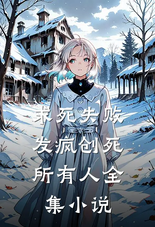 求死失败，发疯创死所有人全集小说