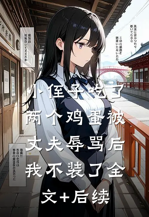 小侄子吃了两个鸡蛋被丈夫辱骂后，我不装了全文+后续