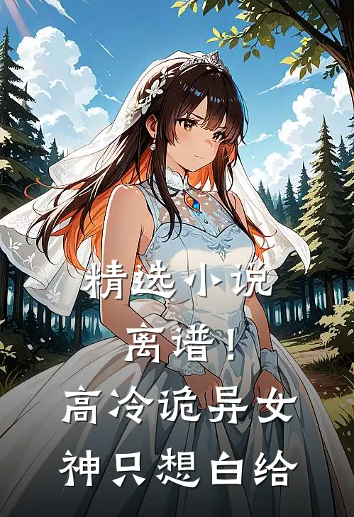 精选小说离谱！高冷诡异女神只想白给
