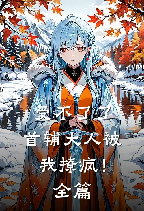 受不了了，首辅大人被我撩疯！全篇