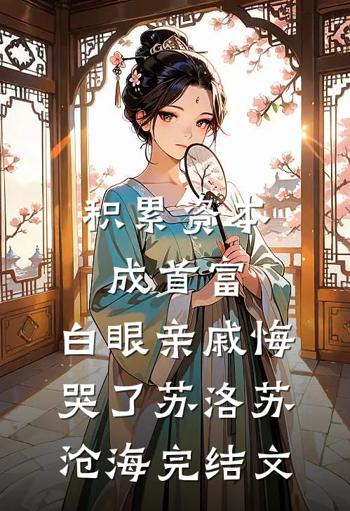 积累资本成首富，白眼亲戚悔哭了苏洛苏沧海完结文