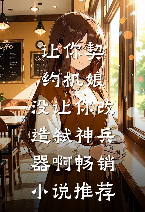 让你契约机娘，没让你改造弑神兵器啊畅销小说推荐