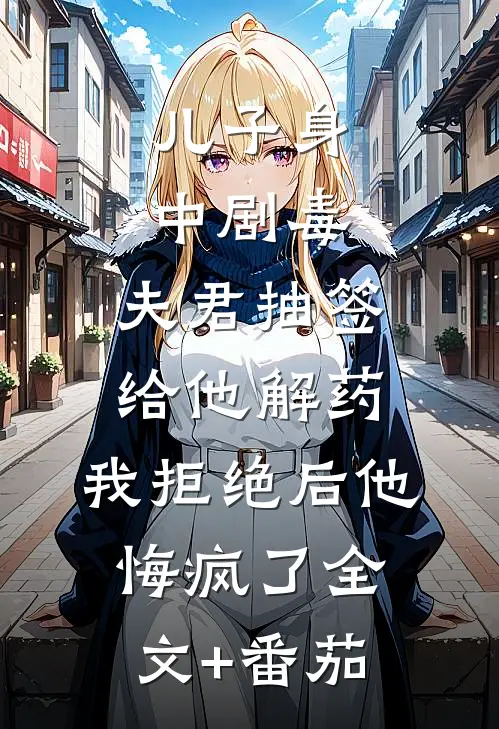 儿子身中剧毒，夫君抽签给他解药，我拒绝后他悔疯了全文+番茄