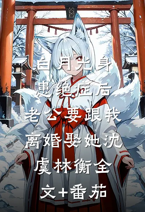 白月光身患绝症后，老公要跟我离婚娶她沈虞林衡全文+番茄