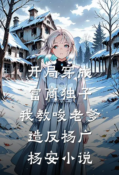 开局穿成富商独子，我教唆老爹造反杨广杨安小说