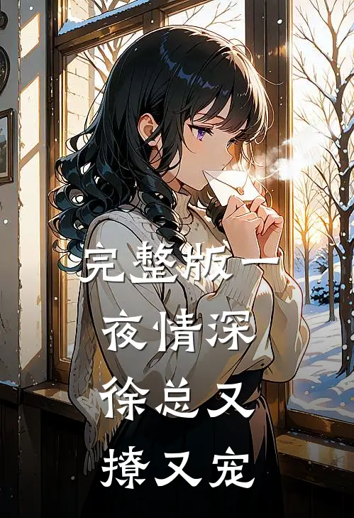 完整版一夜情深，徐总又撩又宠