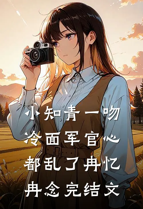 小知青一吻，冷面军官心都乱了冉忆冉念完结文