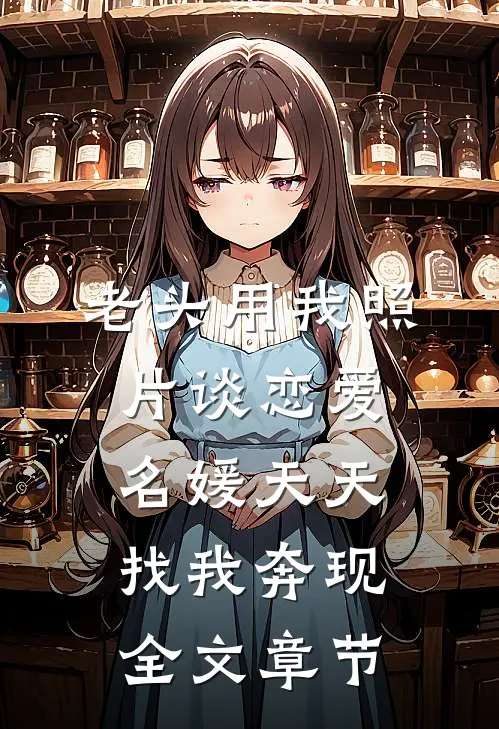老头用我照片谈恋爱，名媛天天找我奔现全文章节
