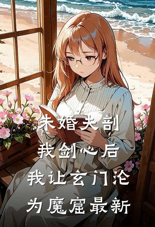未婚夫剖我剑心后，我让玄门沦为魔窟最新