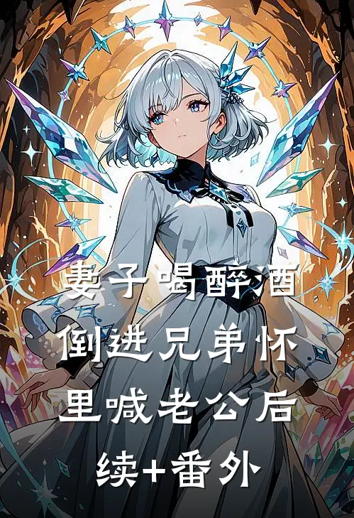 妻子喝醉酒，倒进兄弟怀里喊老公后续+番外