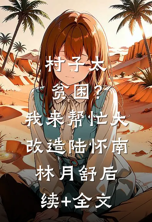 村子太贫困？我来帮忙大改造陆怀南林月舒后续+全文