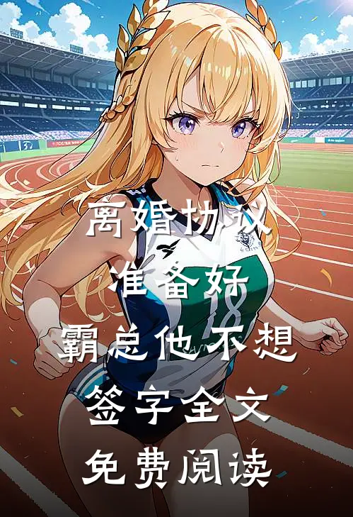 离婚协议准备好，霸总他不想签字全文免费阅读