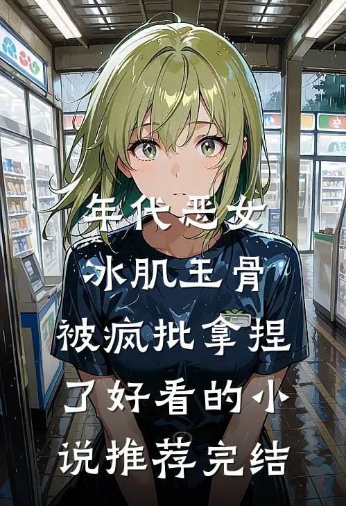 年代恶女冰肌玉骨，被疯批拿捏了好看的小说推荐完结