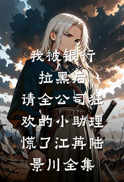 我被银行拉黑后，请全公司狂欢的小助理慌了江苒陆景川全集