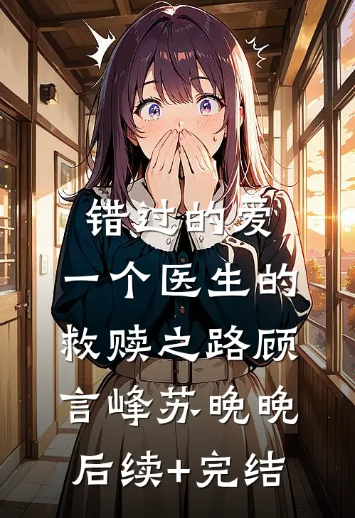 错过的爱：一个医生的救赎之路顾言峰苏晚晚后续+完结
