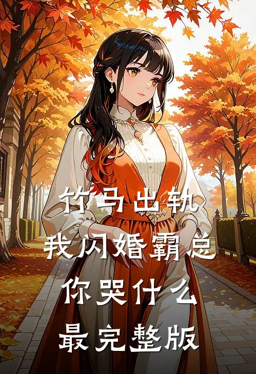 竹马出轨，我闪婚霸总你哭什么最完整版