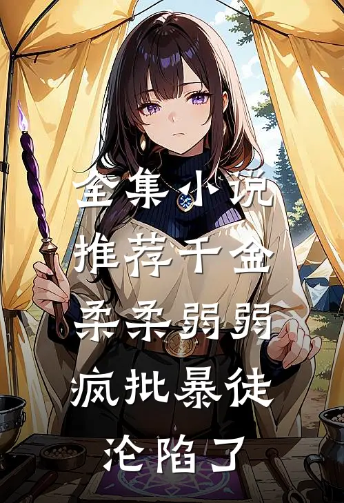 全集小说推荐千金柔柔弱弱，疯批暴徒沦陷了