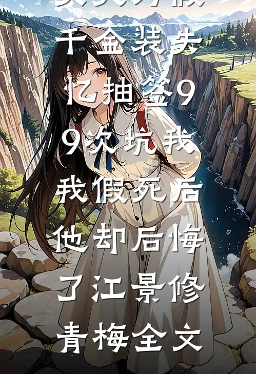 丈夫为假千金装失忆抽签99次坑我，我假死后他却后悔了江景修青梅全文