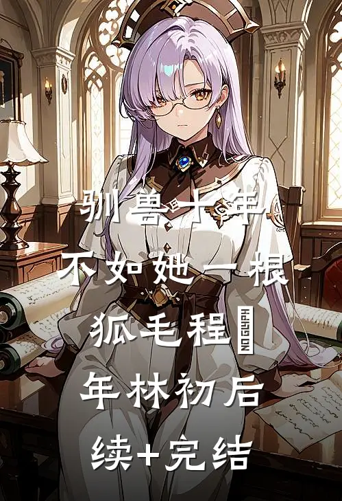 驯兽十年，不如她一根狐毛程璟年林初后续+完结