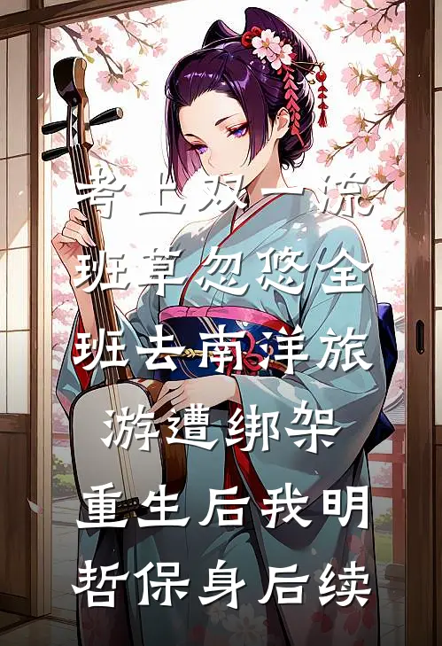 考上双一流，班草忽悠全班去南洋旅游遭绑架，重生后我明哲保身后续