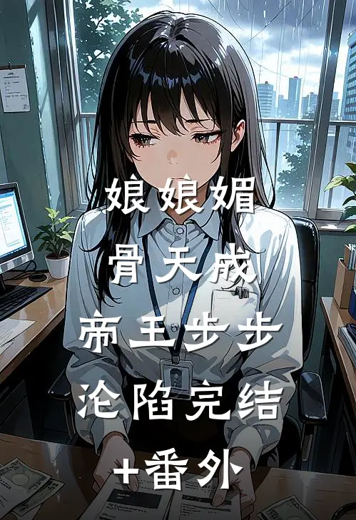 娘娘媚骨天成，帝王步步沦陷完结+番外