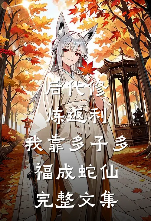 后代修炼返利，我靠多子多福成蛇仙完整文集
