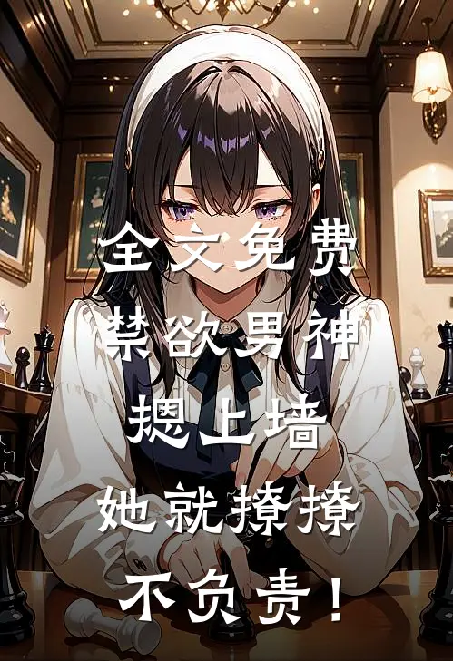 全文免费禁欲男神摁上墙，她就撩撩不负责！