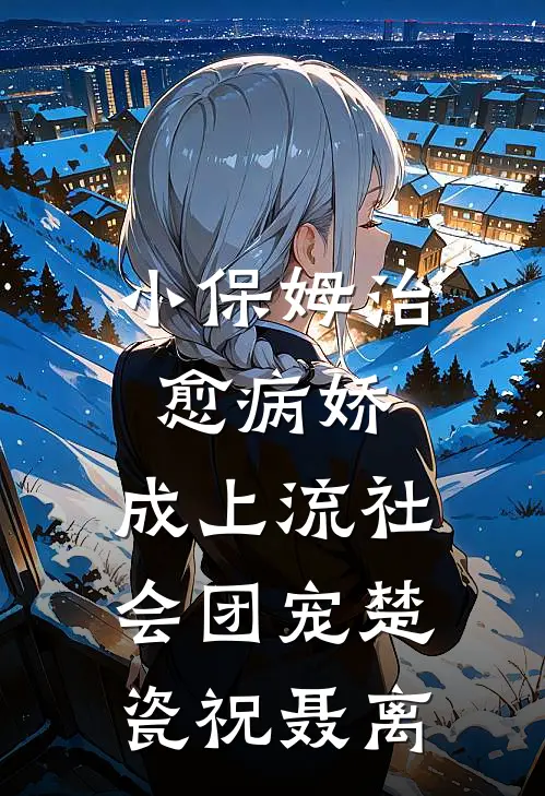 小保姆治愈病娇，成上流社会团宠楚瓷祝聂离
