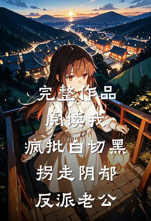 完整作品阅读我，疯批白切黑，拐走阴郁反派老公