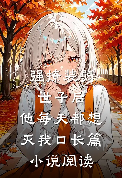 强撩装弱世子后，他每天都想灭我口长篇小说阅读