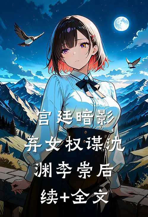 宫廷暗影：弃女权谋沈渊李崇后续+全文