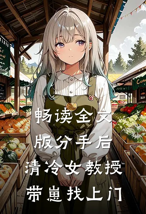 畅读全文版分手后，清冷女教授带崽找上门