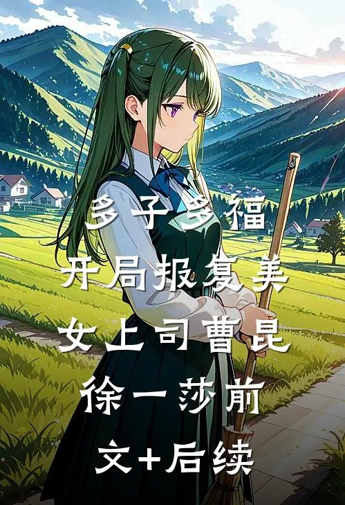多子多福，开局报复美女上司曹昆徐一莎前文+后续