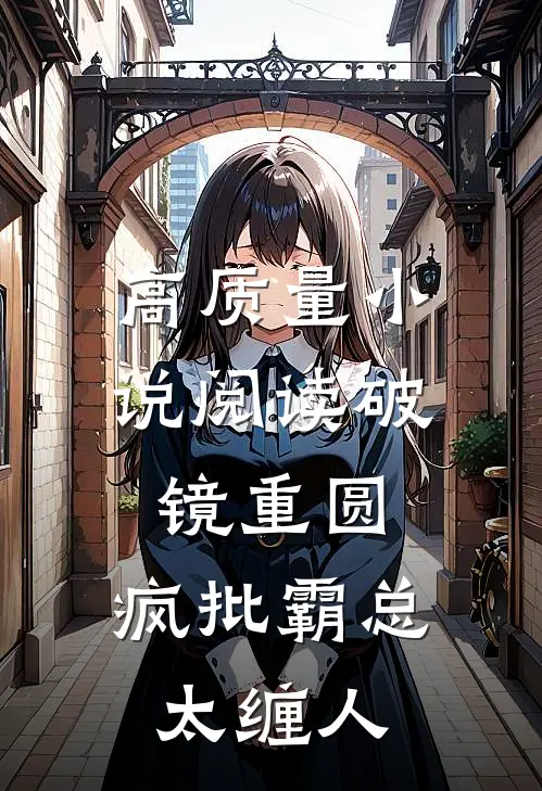 高质量小说阅读破镜重圆：疯批霸总太缠人