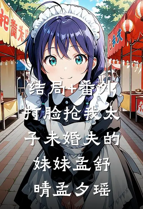 结局+番外打脸抢我太子未婚夫的妹妹孟舒晴孟夕瑶