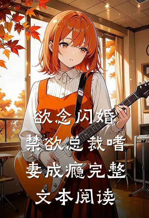 欲念闪婚，禁欲总裁嗜妻成瘾完整文本阅读