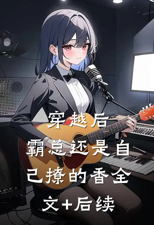 穿越后，霸总还是自己撩的香全文+后续
