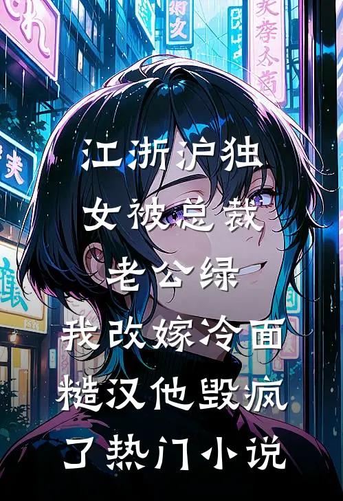 江浙沪独女被总裁老公绿，我改嫁冷面糙汉他毁疯了热门小说