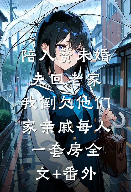 陪入赘未婚夫回老家，我倒欠他们家亲戚每人一套房全文+番外