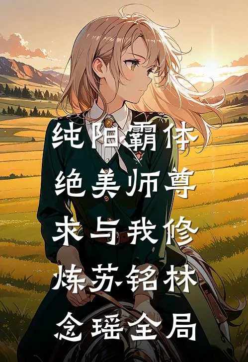 纯阳霸体，绝美师尊求与我修炼苏铭林念瑶全局