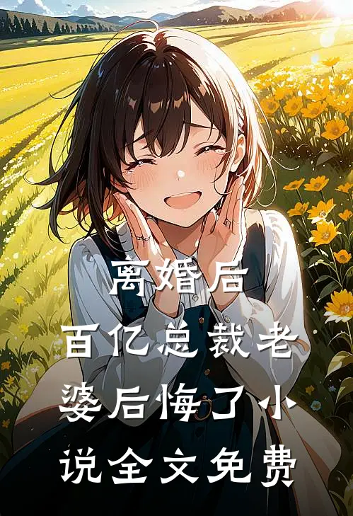 离婚后，百亿总裁老婆后悔了小说全文免费