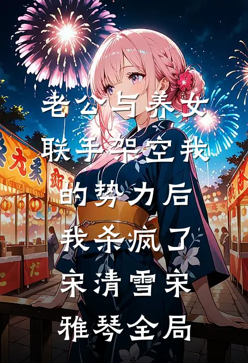 老公与养女联手架空我的势力后，我杀疯了宋清雪宋雅琴全局