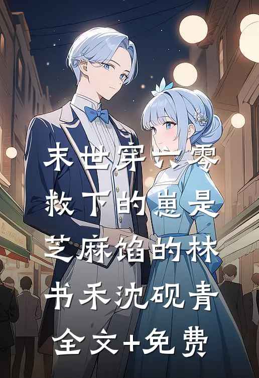 末世穿六零，救下的崽是芝麻馅的林书禾沈砚青全文+免费