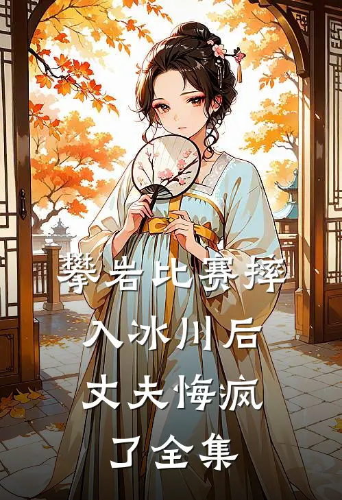 攀岩比赛摔入冰川后，丈夫悔疯了全集