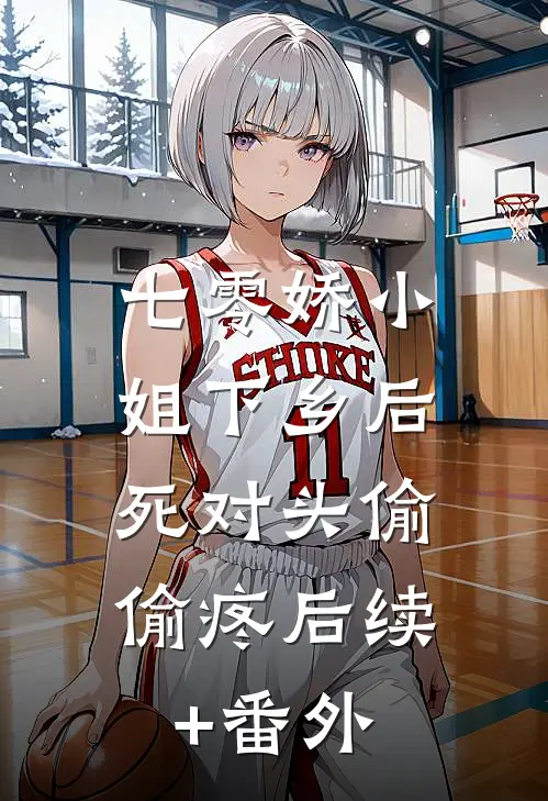 七零娇小姐下乡后：死对头偷偷疼后续+番外